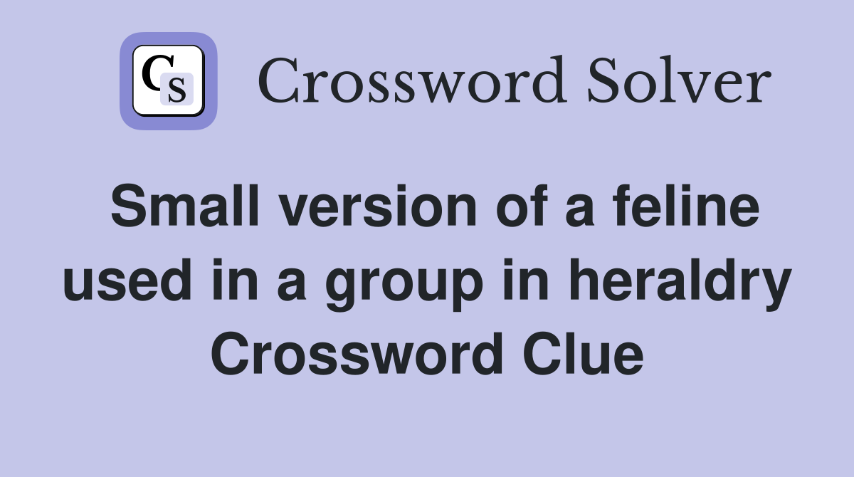 Small version of a feline used in a group in heraldry Crossword Clue