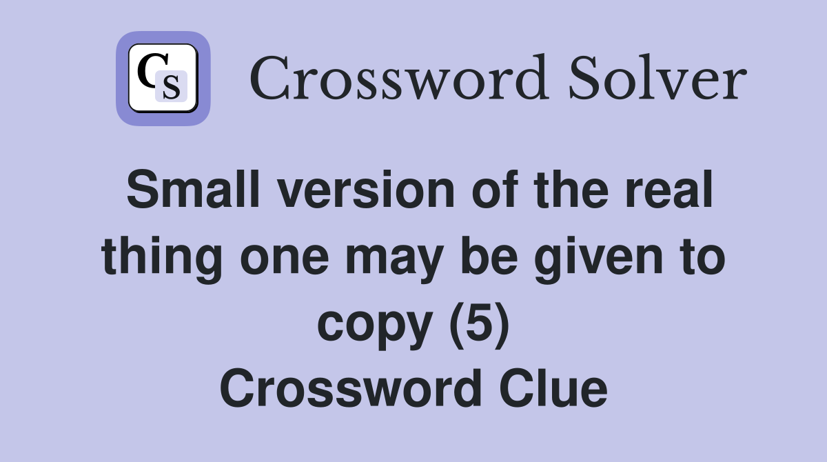 Small version of the real thing one may be given to copy (5) Crossword Clue