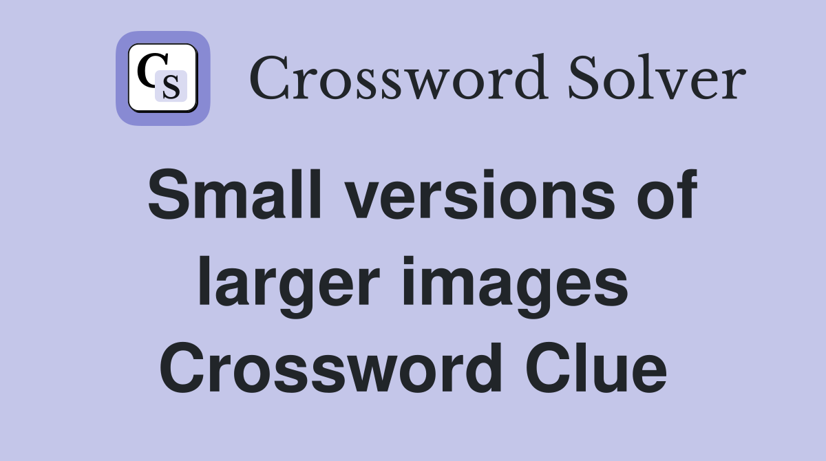 Small versions of larger images Crossword Clue