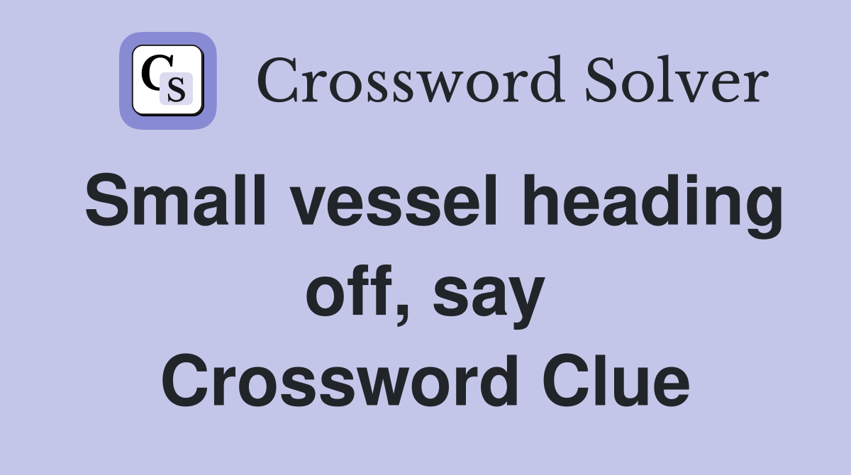 Small vessel heading off, say Crossword Clue