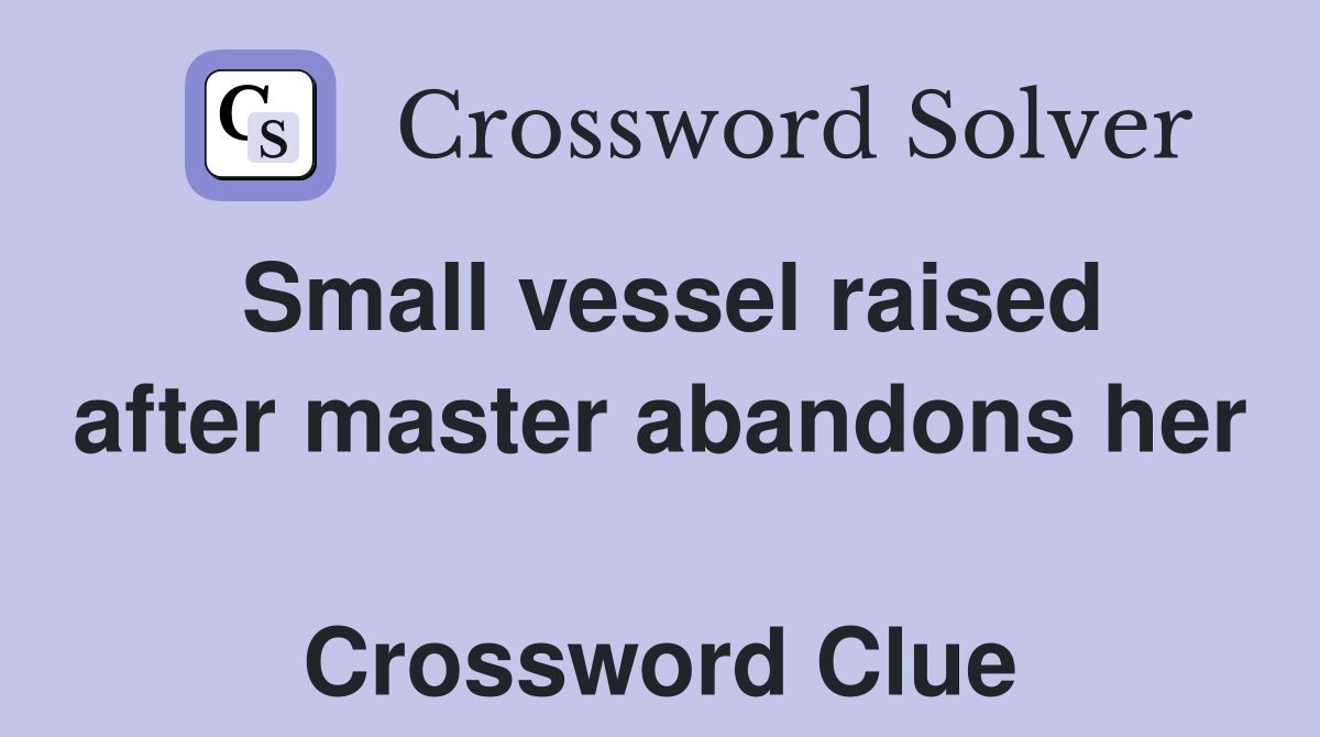 Small vessel raised after master abandons her  Crossword Clue