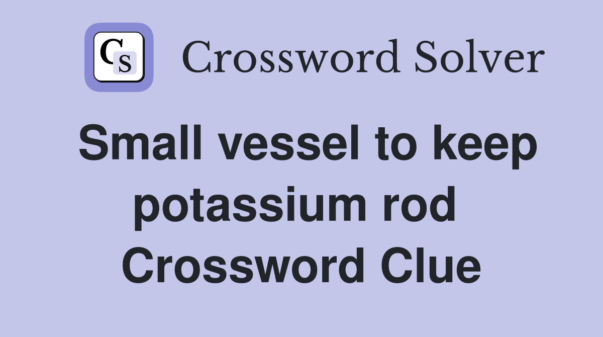 Small vessel to keep potassium rod  Crossword Clue
