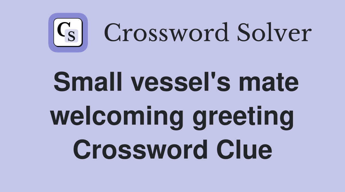 Small vessel's mate welcoming greeting Crossword Clue