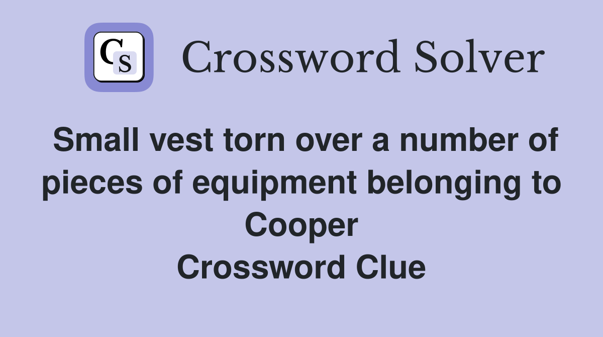 Small vest torn over a number of pieces of equipment belonging to Cooper Crossword Clue