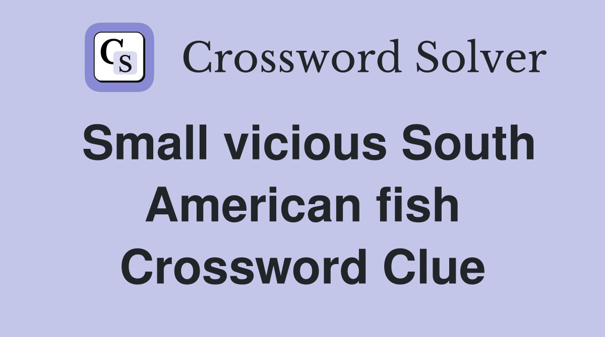Small vicious South American fish Crossword Clue