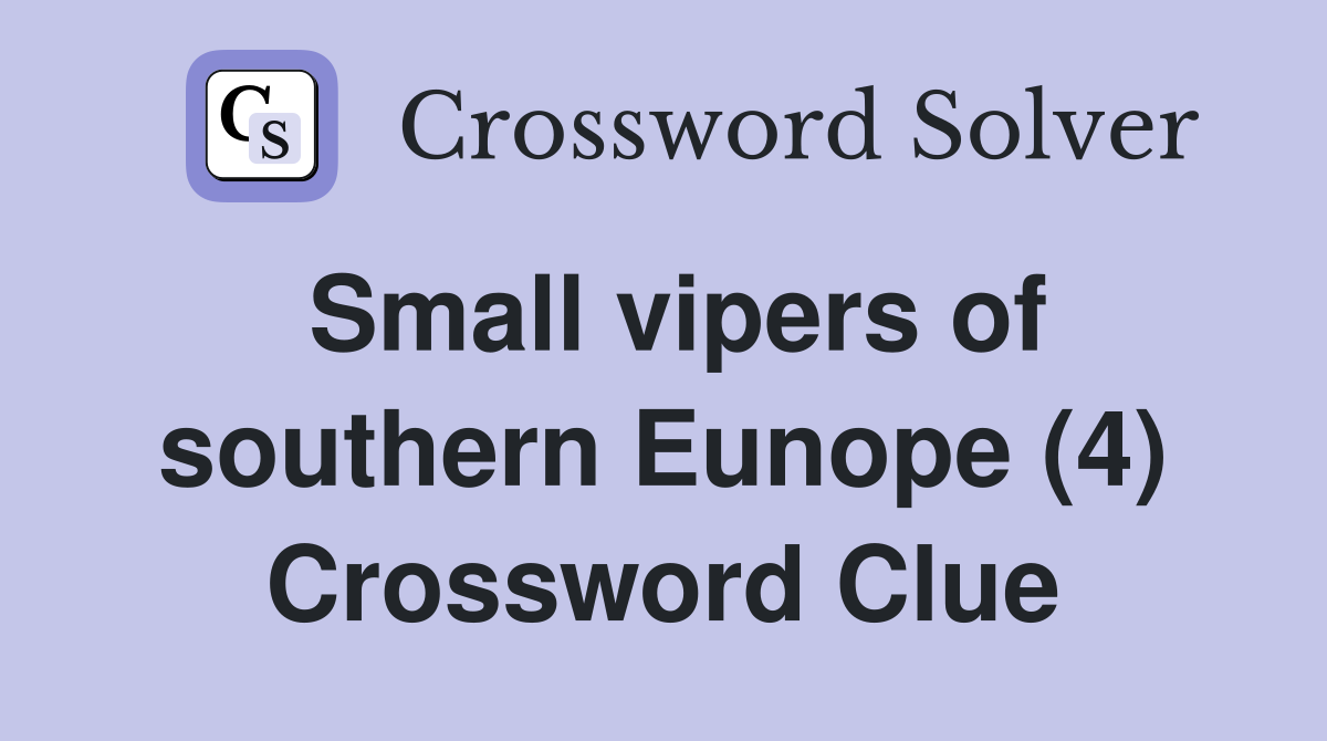 Small vipers of southern Eunope (4) Crossword Clue