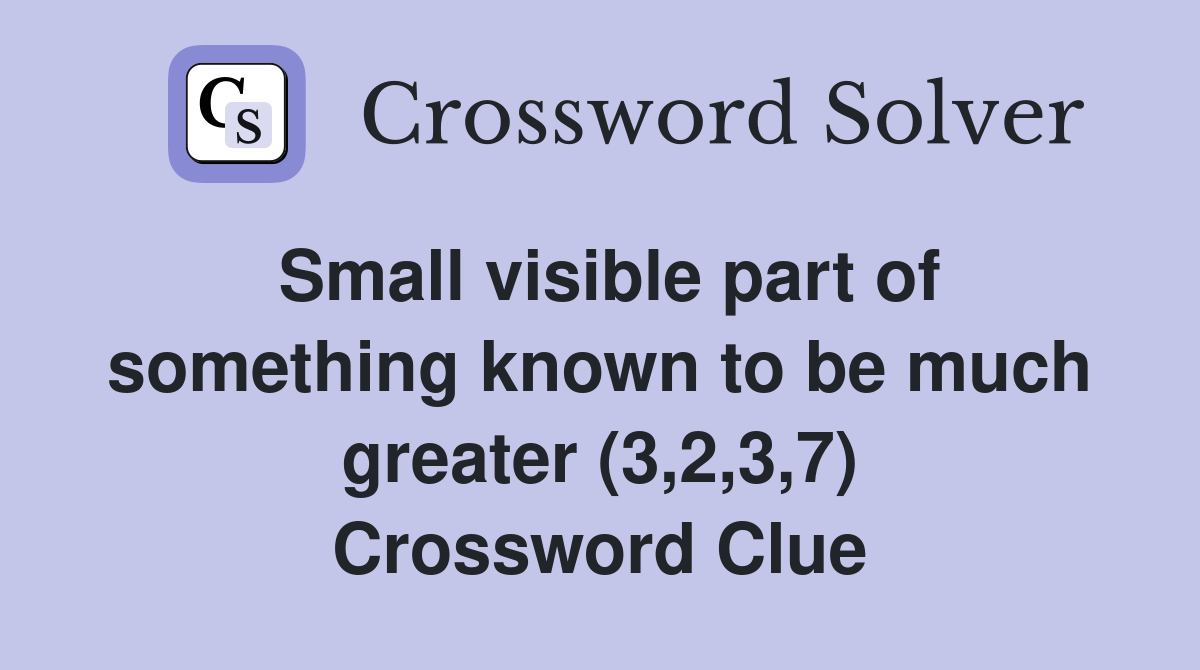 Small visible part of something known to be much greater (3,2,3,7) Crossword Clue