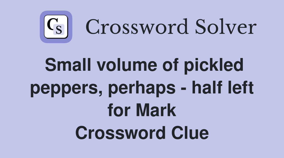 Small volume of pickled peppers, perhaps - half left for Mark Crossword Clue