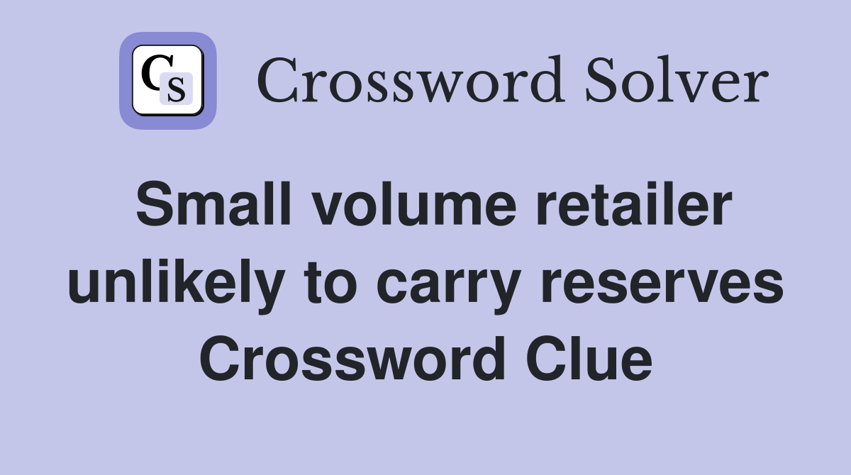 Small volume retailer unlikely to carry reserves Crossword Clue