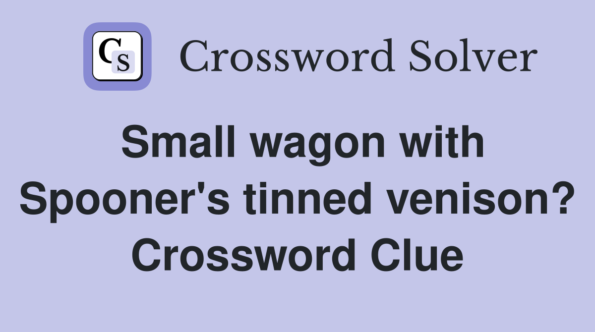 Small wagon with Spooner's tinned venison? Crossword Clue