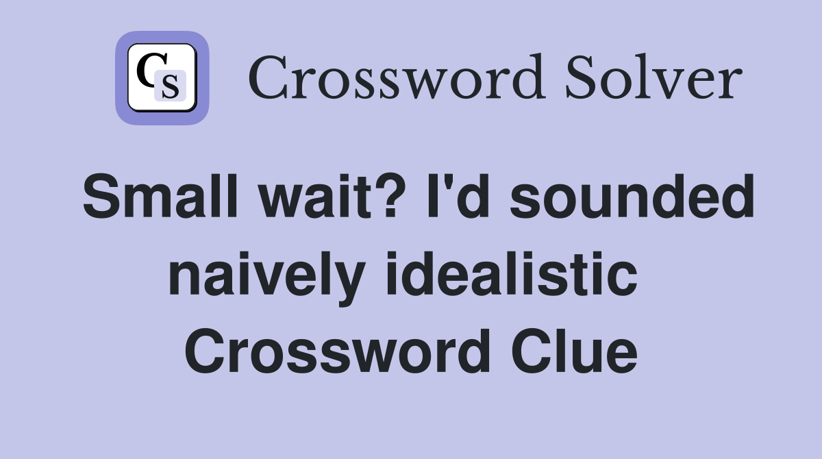 Small wait? I'd sounded naively idealistic  Crossword Clue