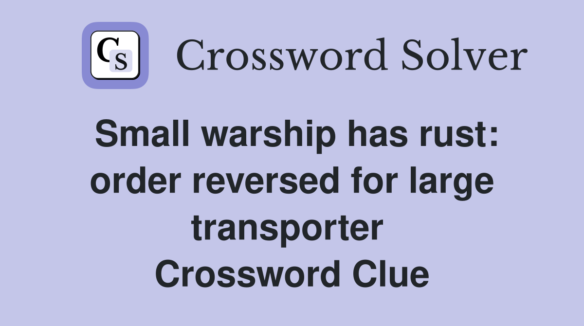 Small warship has rust: order reversed for large transporter  Crossword Clue