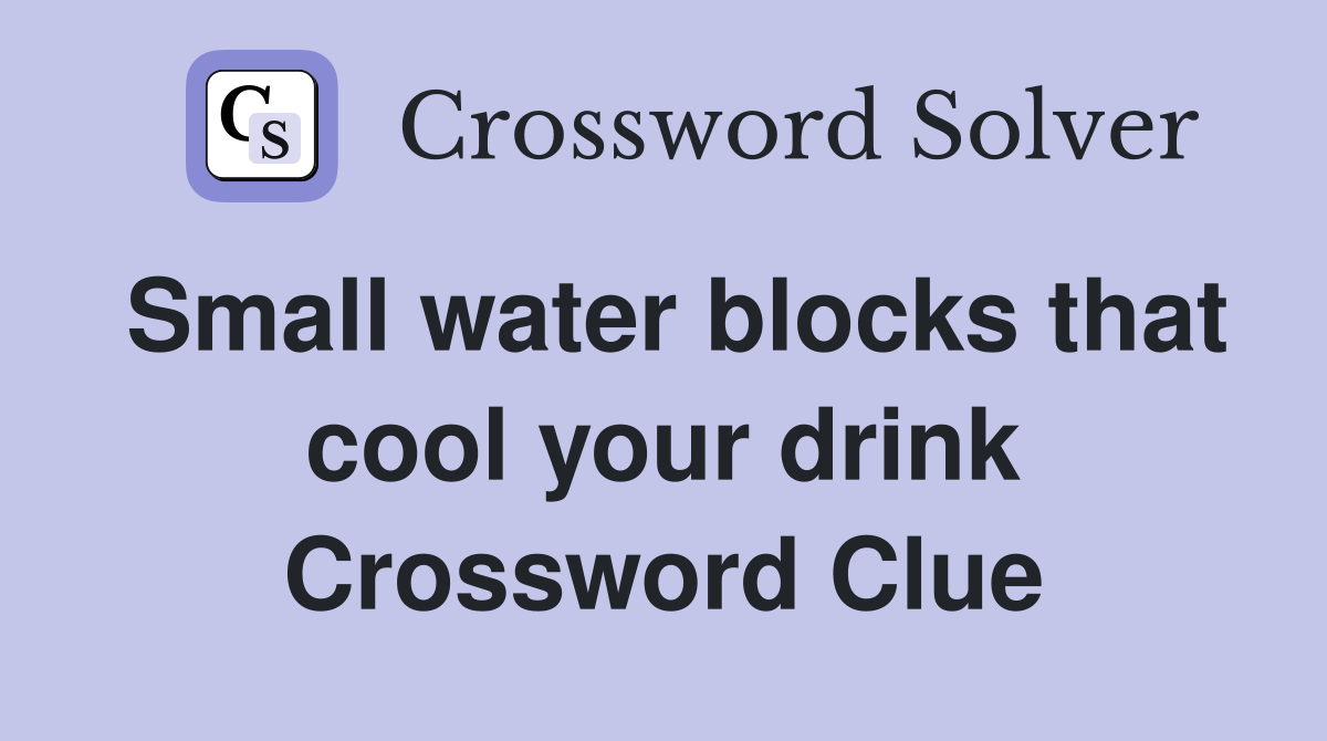 Small water blocks that cool your drink Crossword Clue