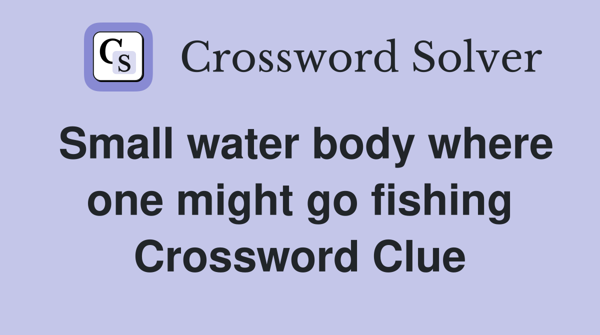Small water body where one might go fishing Crossword Clue