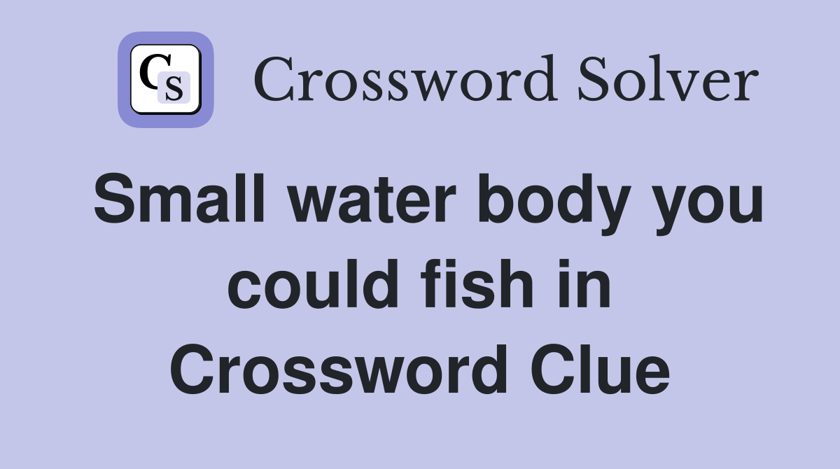 Small water body you could fish in Crossword Clue