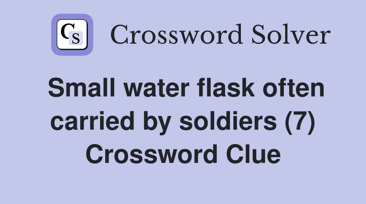 Small water flask often carried by soldiers (7) Crossword Clue