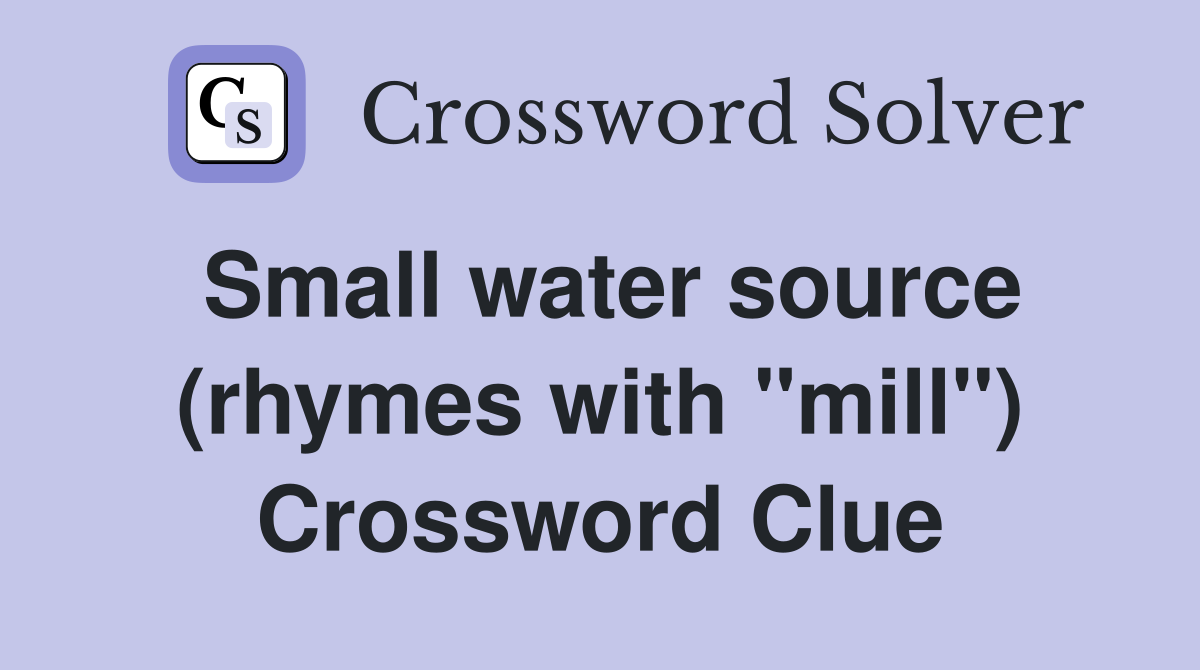 Small water source (rhymes with "mill") Crossword Clue
