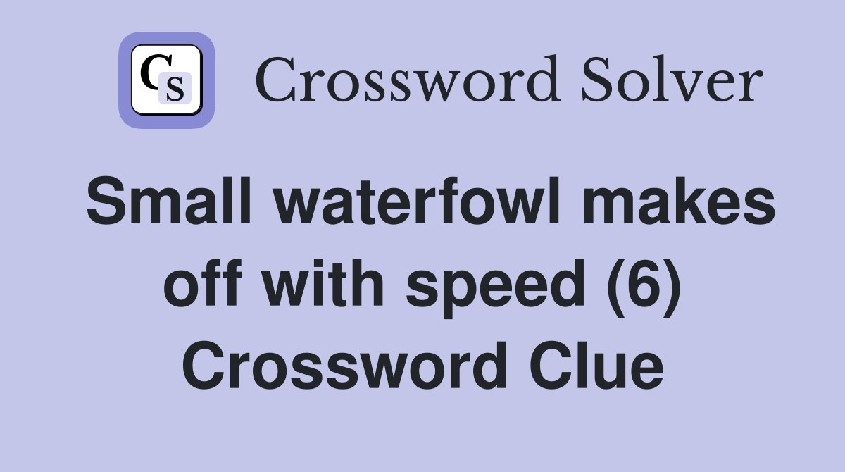 Small waterfowl makes off with speed (6) Crossword Clue