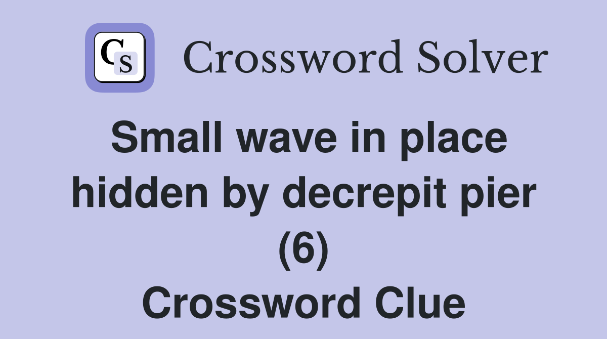 Small wave in place hidden by decrepit pier (6) Crossword Clue