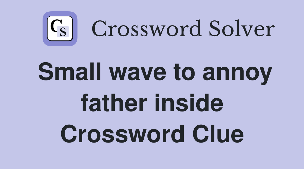 Small wave to annoy father inside Crossword Clue