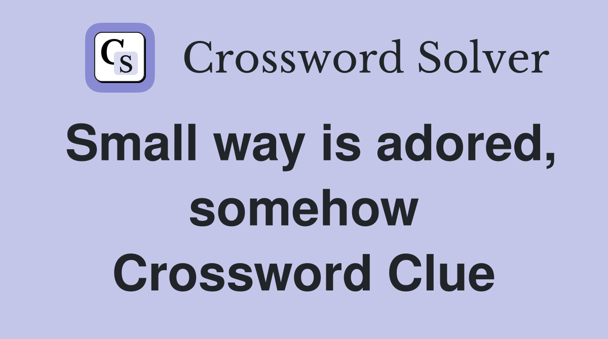 Small way is adored, somehow Crossword Clue