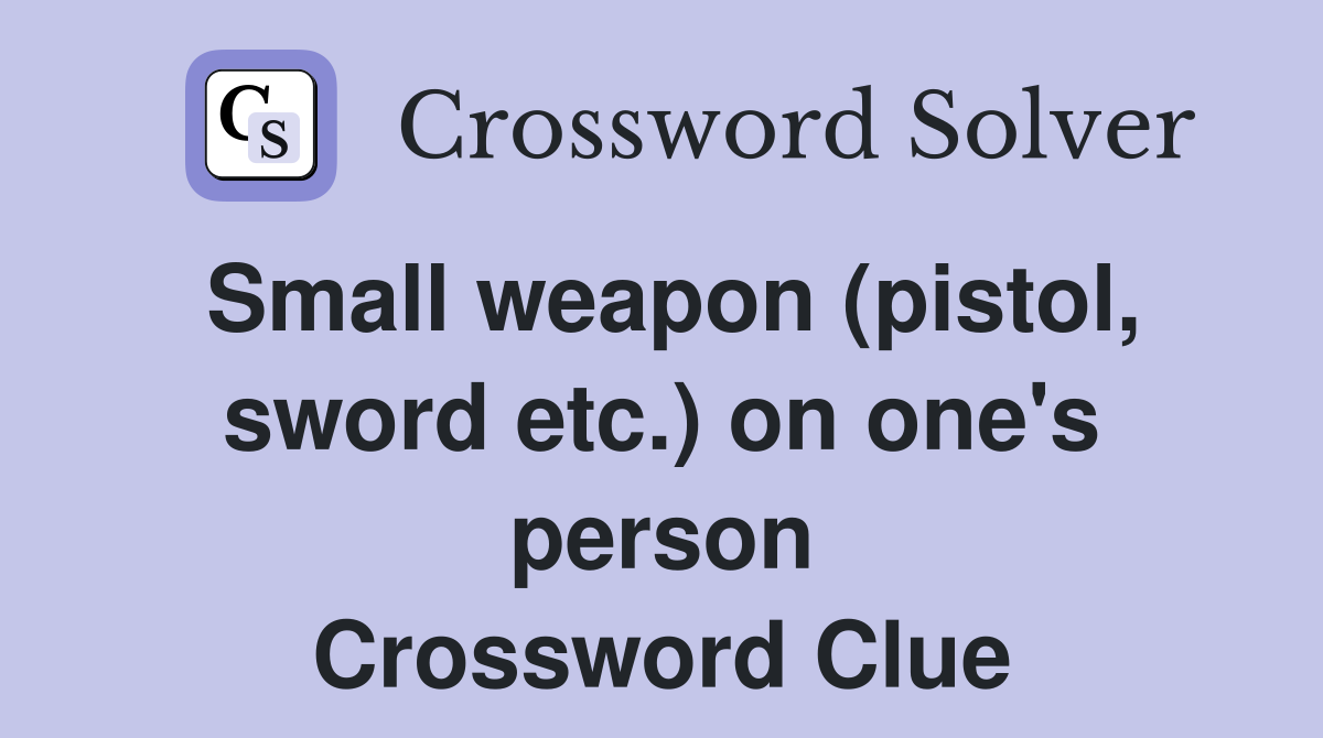 Small weapon (pistol, sword etc.) on one's person Crossword Clue