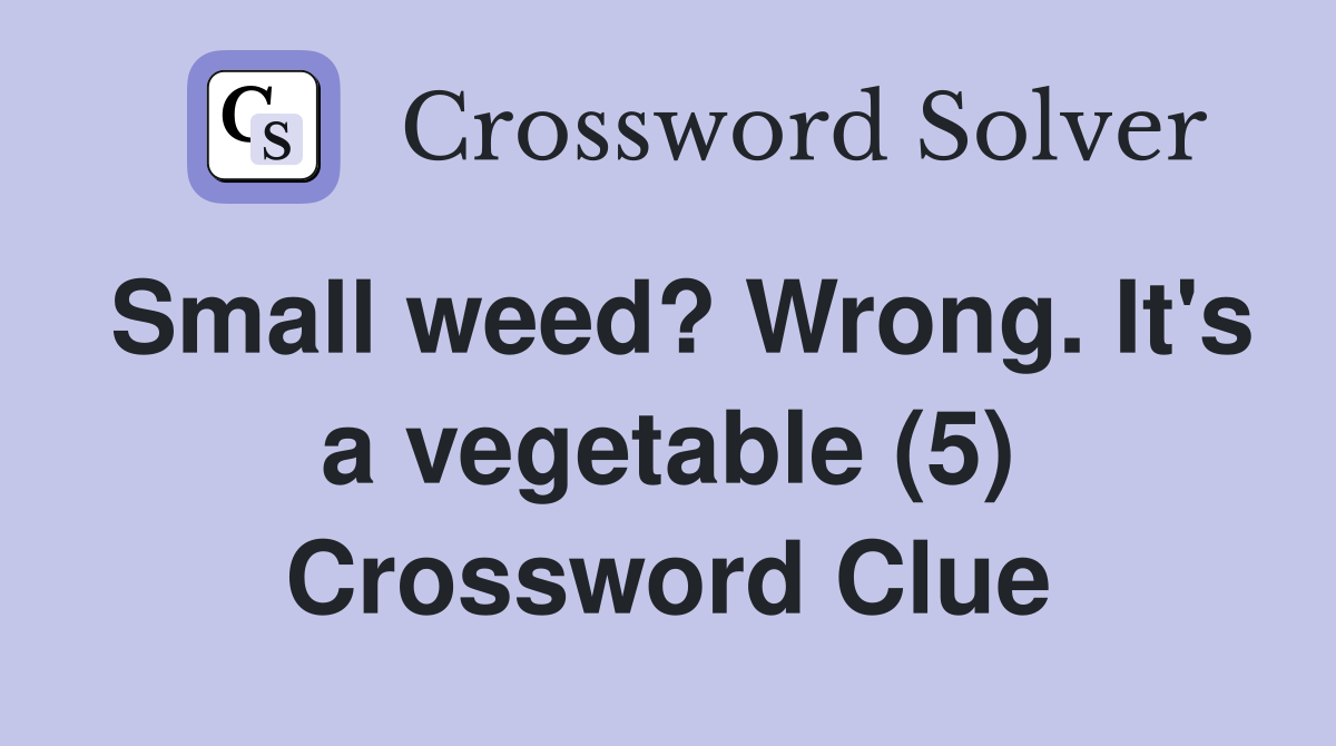 Small weed? Wrong. It's a vegetable (5) Crossword Clue