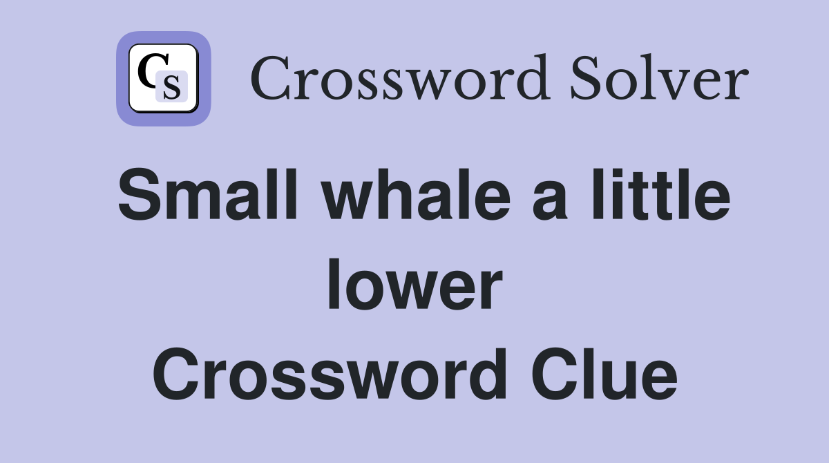 Small whale a little lower Crossword Clue