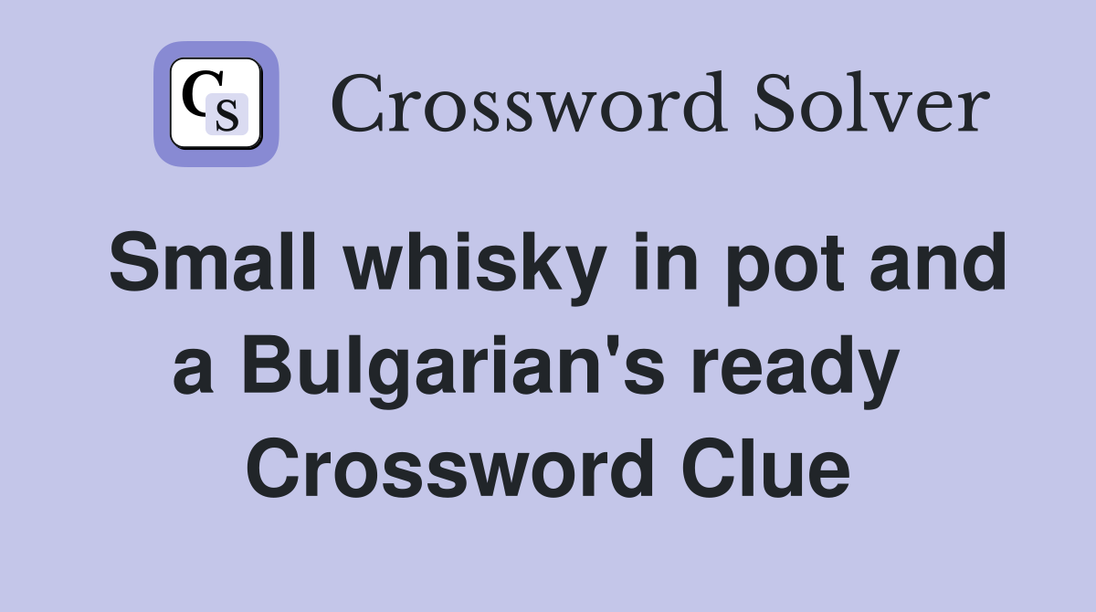Small whisky in pot and a Bulgarian's ready  Crossword Clue