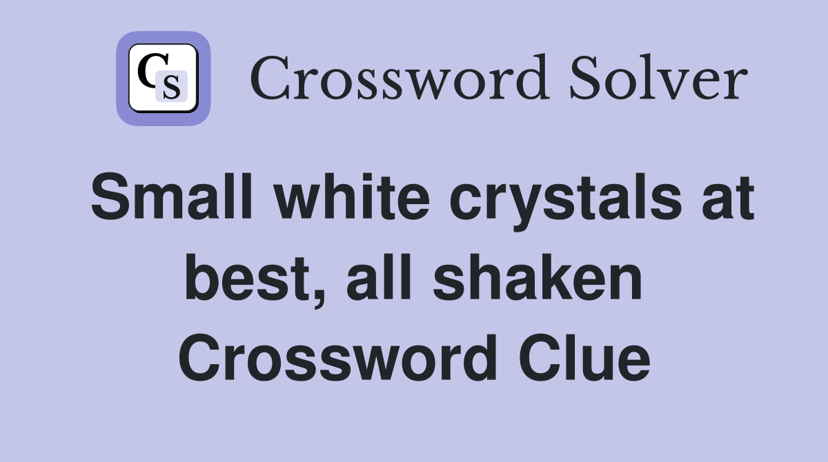 Small white crystals at best, all shaken Crossword Clue