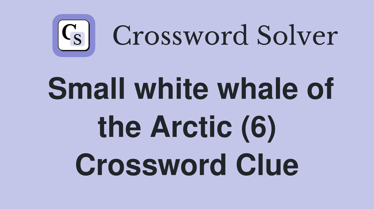 Small white whale of the Arctic (6) Crossword Clue
