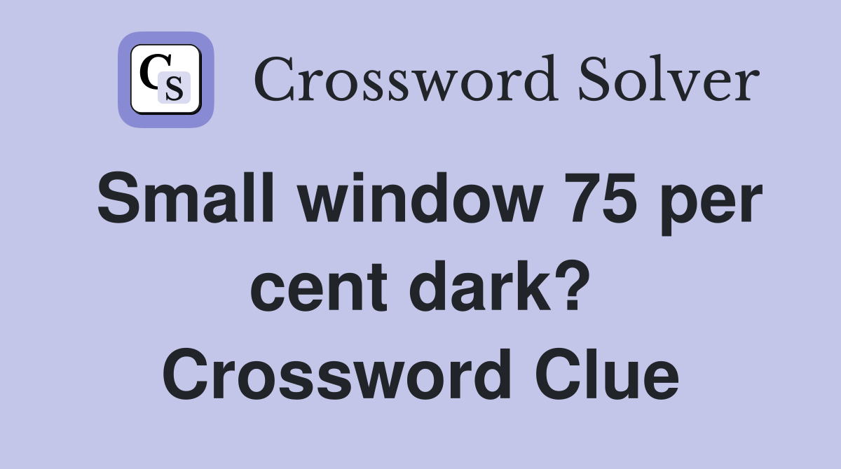 Small window 75 per cent dark? Crossword Clue