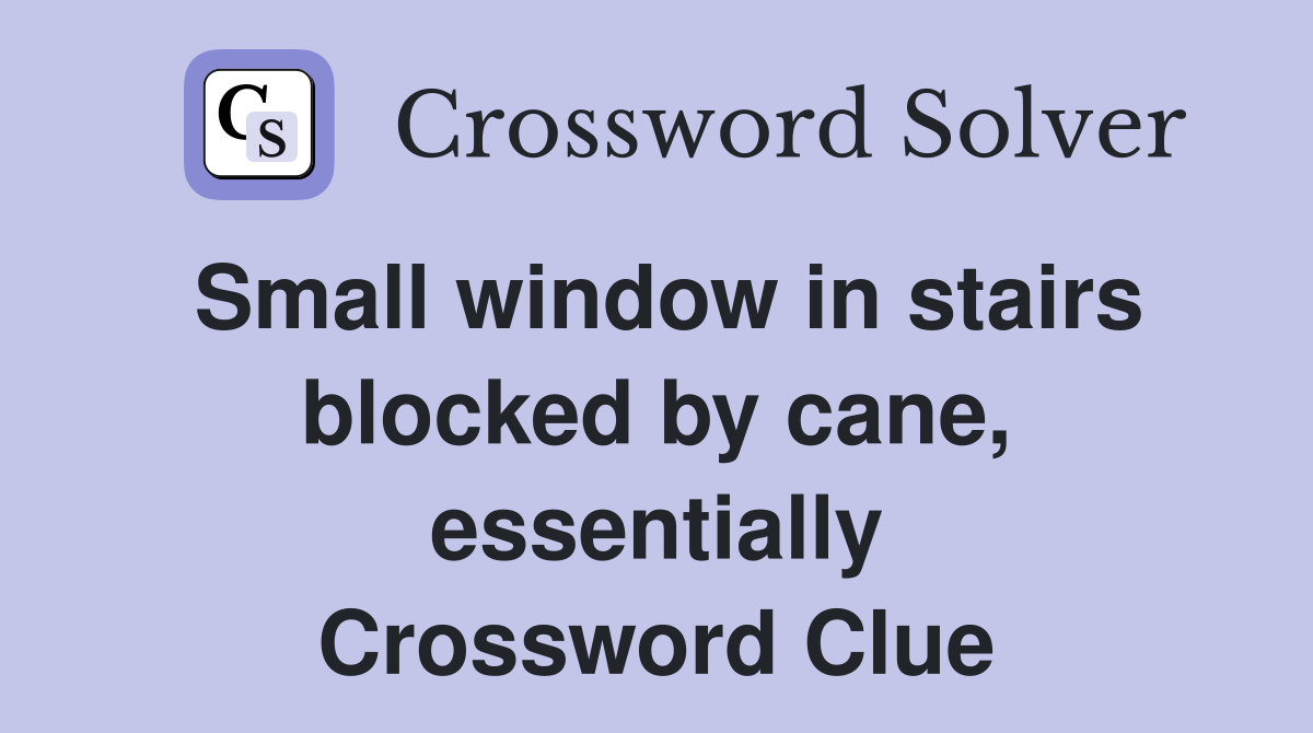 Small window in stairs blocked by cane, essentially Crossword Clue