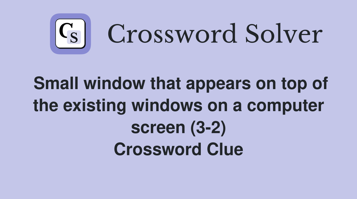 Small window that appears on top of the existing windows on a computer screen (3-2) Crossword Clue