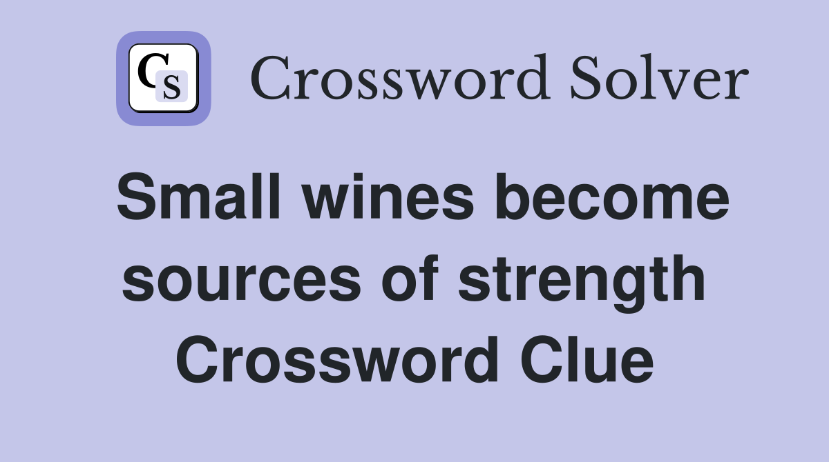 Small wines become sources of strength Crossword Clue
