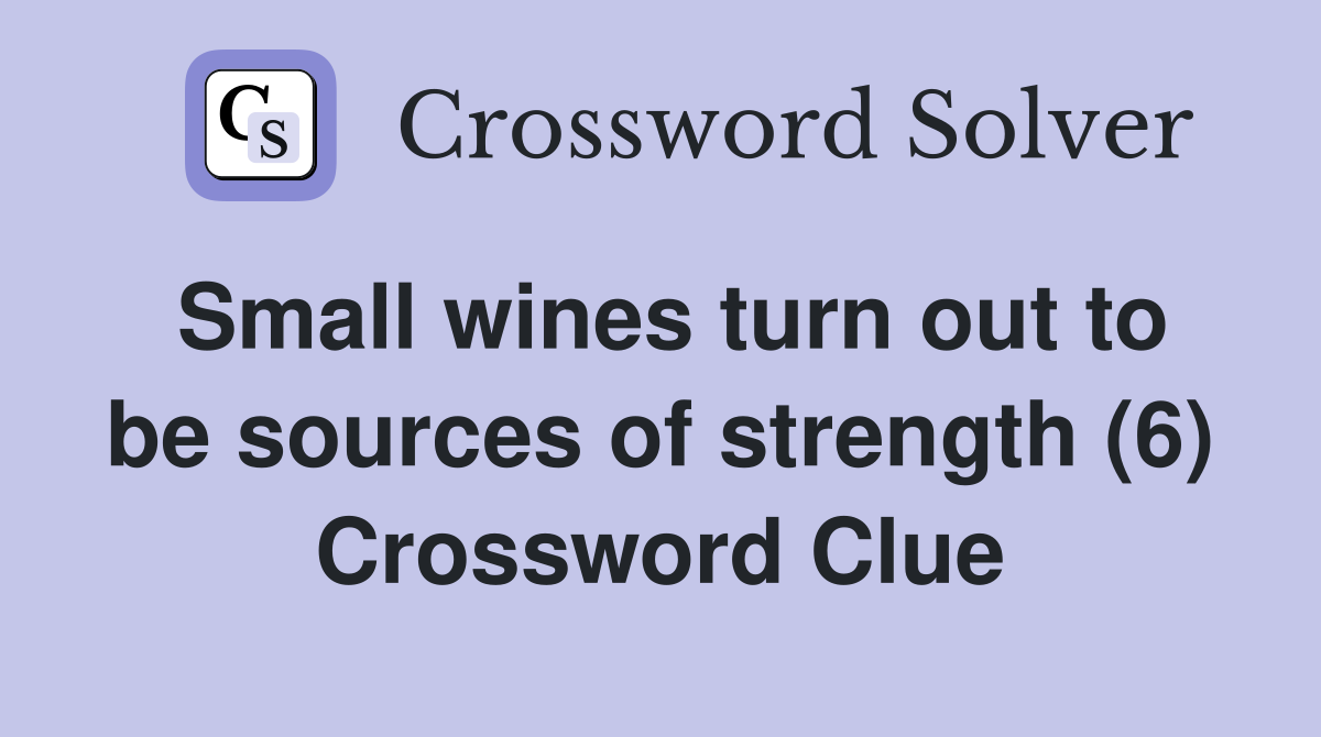 Small wines turn out to be sources of strength (6) Crossword Clue