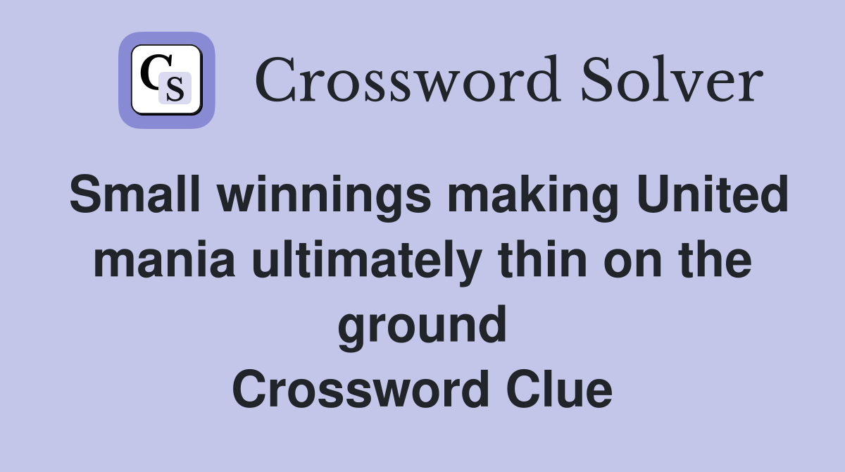 Small winnings making United mania ultimately thin on the ground Crossword Clue