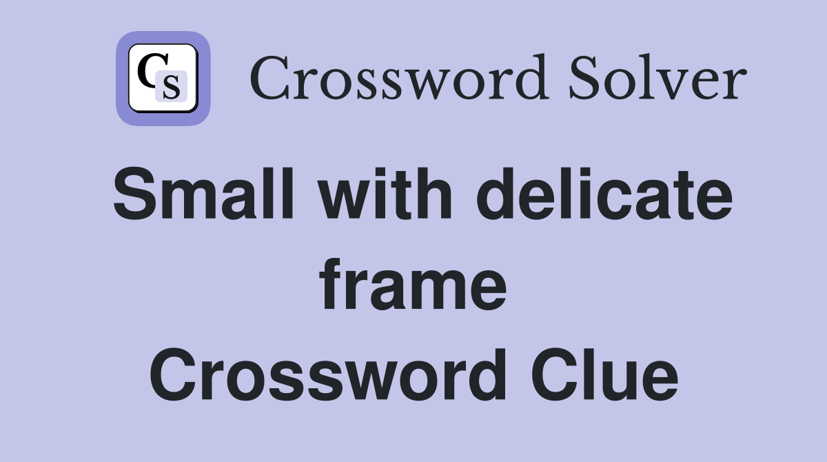 Small with delicate frame Crossword Clue
