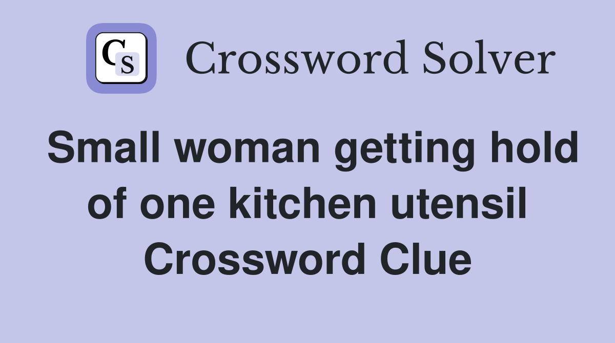 Small woman getting hold of one kitchen utensil Crossword Clue