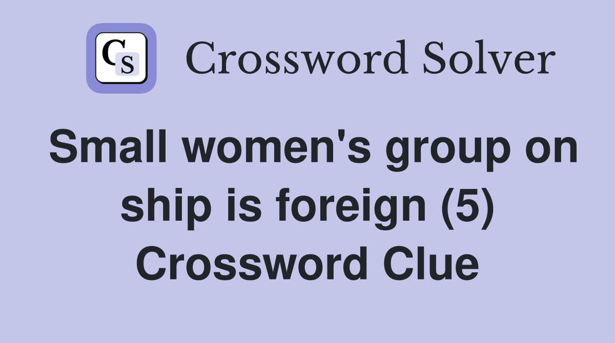 Small women's group on ship is foreign (5) Crossword Clue
