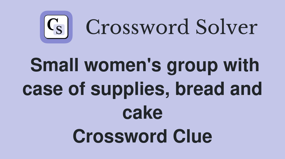 Small women's group with case of supplies, bread and cake Crossword Clue
