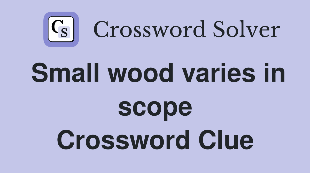 Small wood varies in scope Crossword Clue