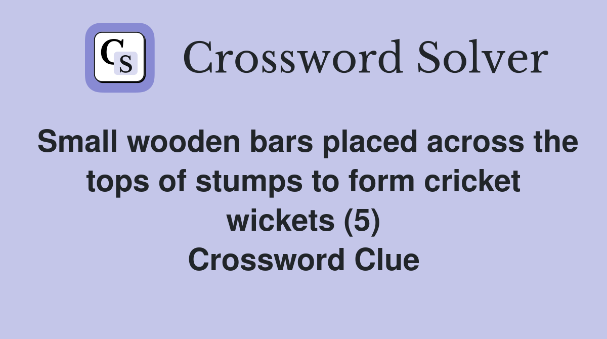 Small wooden bars placed across the tops of stumps to form cricket wickets (5) Crossword Clue