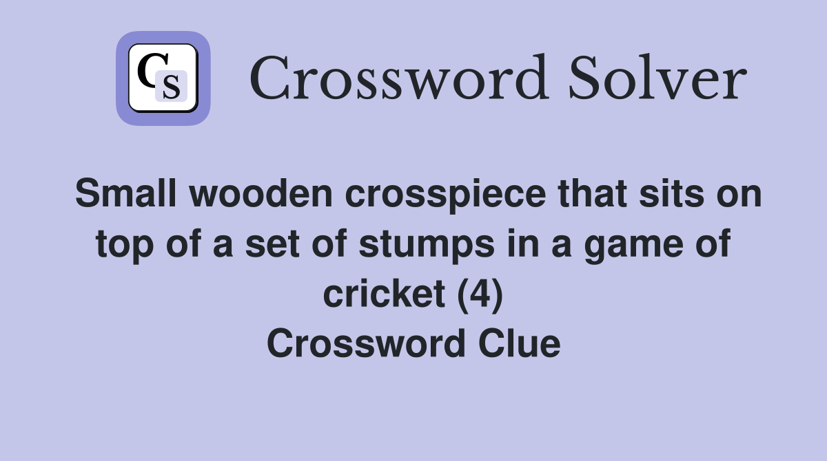 Small wooden crosspiece that sits on top of a set of stumps in a game of cricket (4) Crossword Clue
