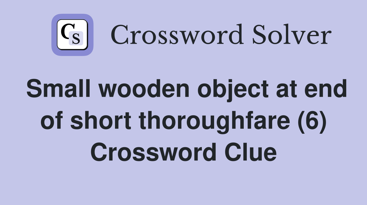 Small wooden object at end of short thoroughfare (6) Crossword Clue