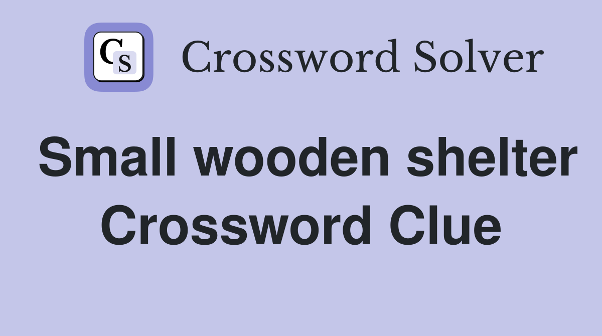Small wooden shelter Crossword Clue