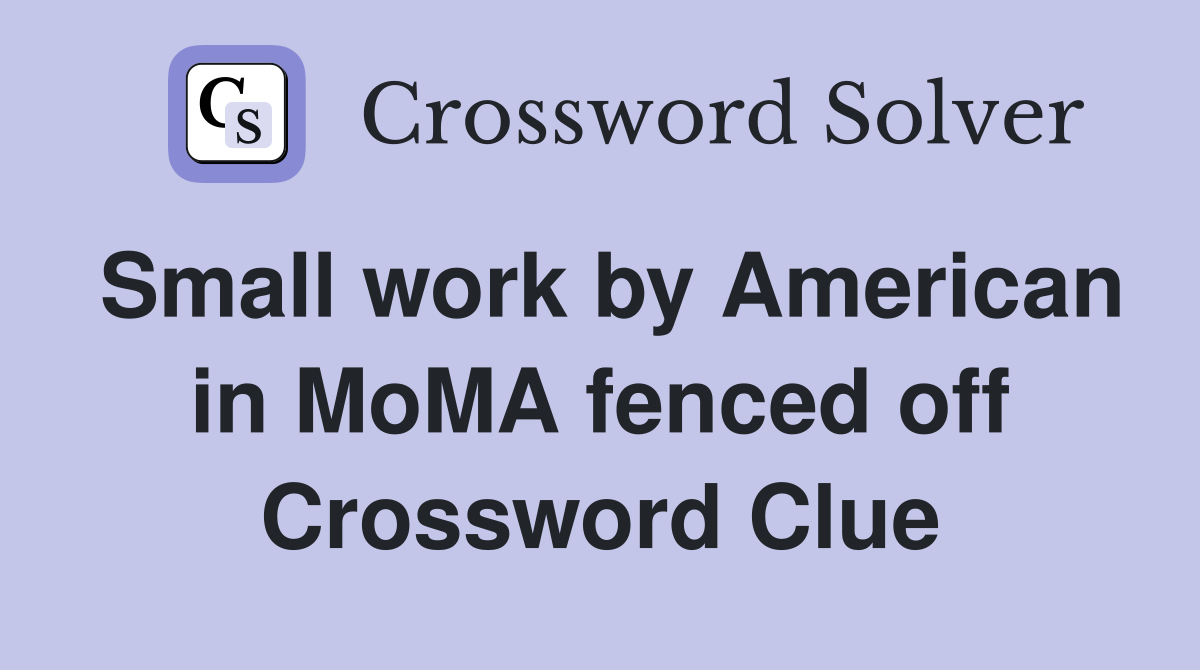 Small work by American in MoMA fenced off Crossword Clue