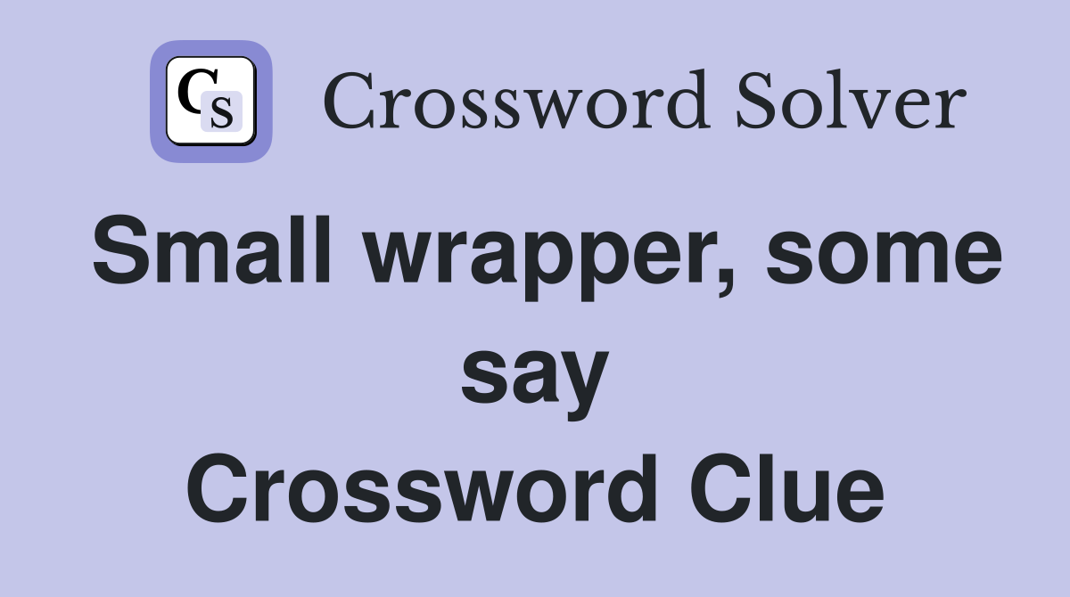 Small wrapper, some say Crossword Clue