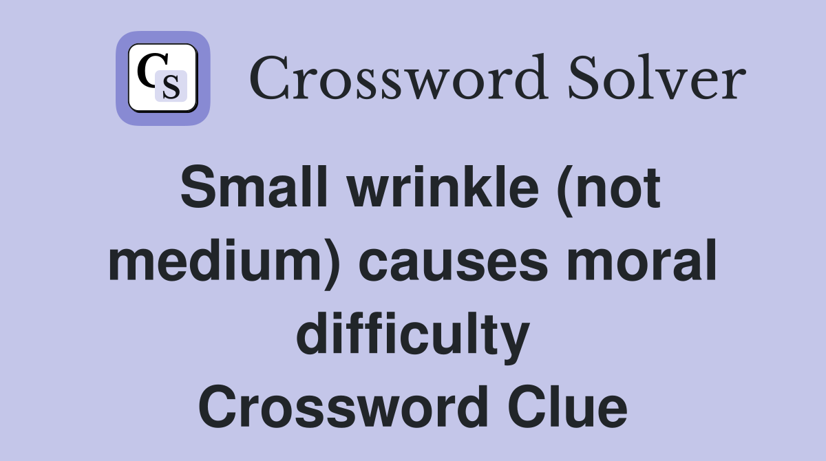 Small wrinkle (not medium) causes moral difficulty Crossword Clue