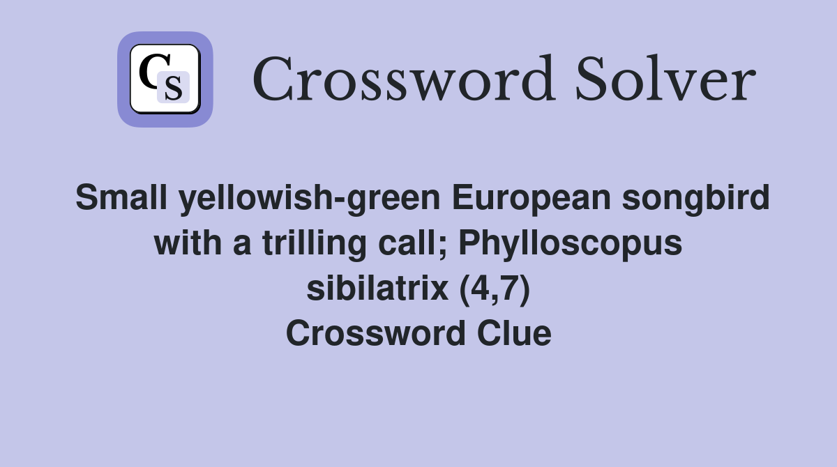 Small yellowish-green European songbird with a trilling call; Phylloscopus sibilatrix (4,7) Crossword Clue